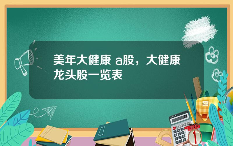 美年大健康 a股，大健康龙头股一览表